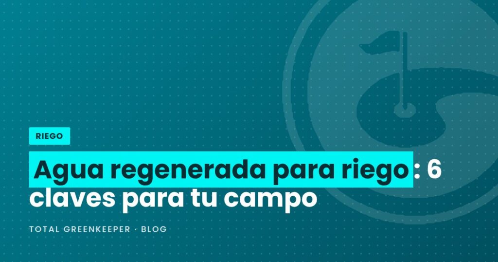 Agua regenerada para riego: 6 claves para tu campo