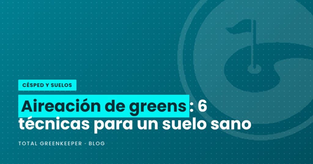 Aireación de greens: 6 técnicas para un suelo sano