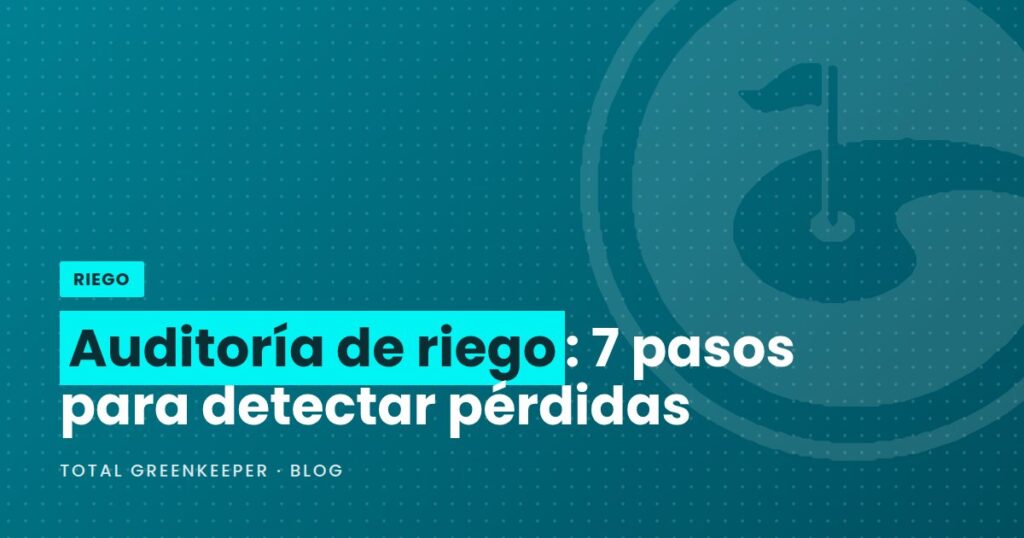 Auditoría de riego: 7 pasos para detectar pérdidas