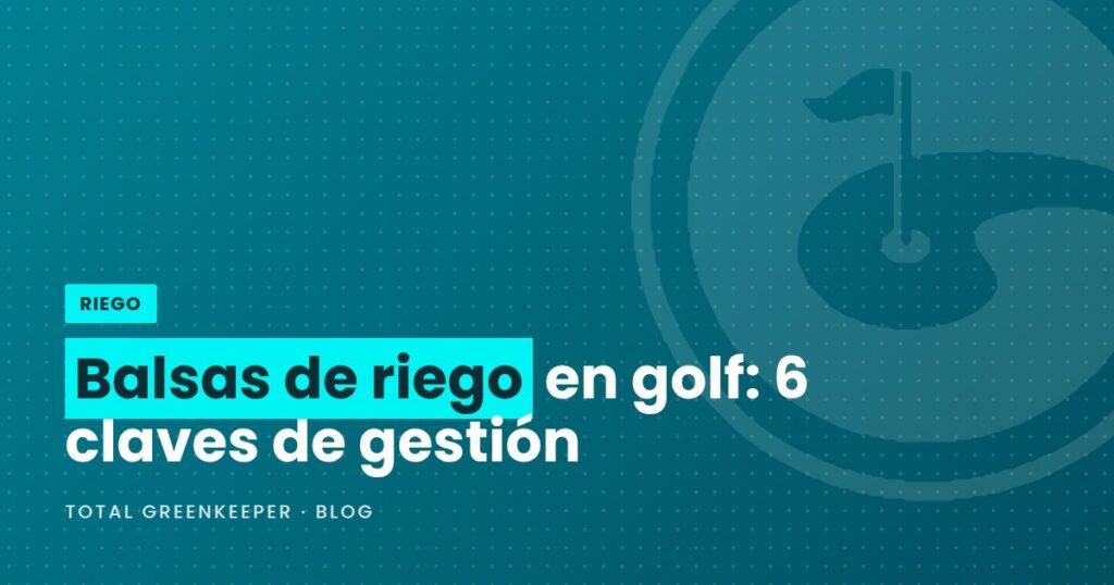 Balsas de riego en golf: 6 claves de gestión