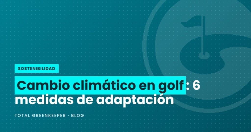 Cambio climático en golf: 6 medidas de adaptación