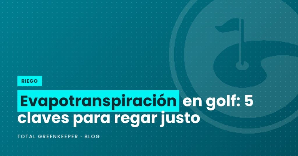Evapotranspiración en golf: 5 claves para regar justo