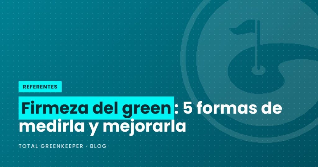 Firmeza del green: 5 formas de medirla y mejorarla