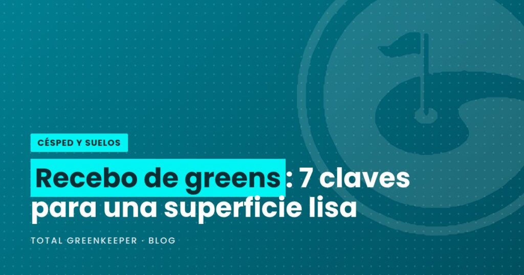 Recebo de greens: 7 claves para una superficie lisa
