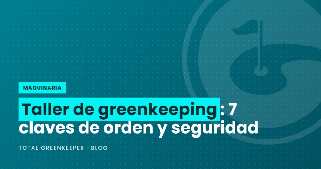 Taller de greenkeeping: 7 claves de orden y seguridad
