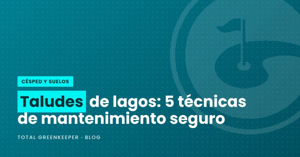 Taludes de lagos: 5 técnicas de mantenimiento seguro