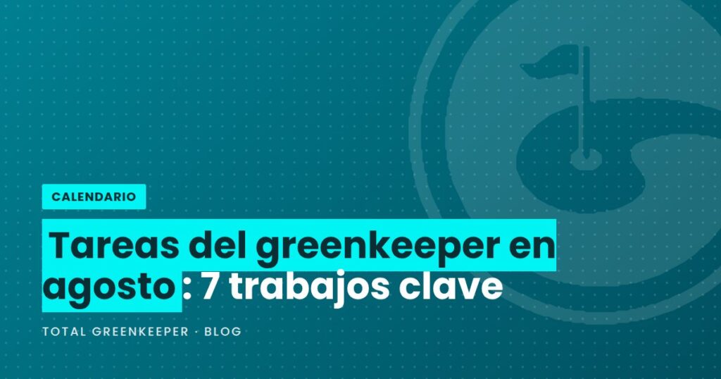Tareas del greenkeeper en agosto: 7 trabajos clave