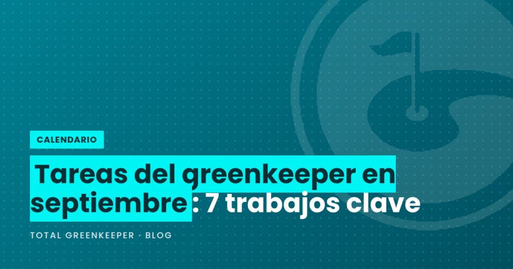 Tareas del greenkeeper en septiembre: 7 trabajos clave