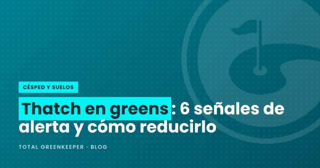 Thatch en greens: 6 señales de alerta y cómo reducirlo