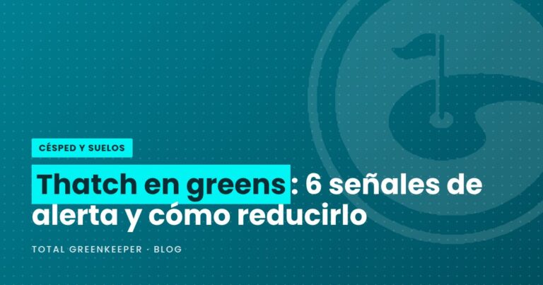 Thatch en greens: 6 señales de alerta y cómo reducirlo